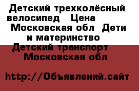 Детский трехколёсный велосипед › Цена ­ 2 000 - Московская обл. Дети и материнство » Детский транспорт   . Московская обл.